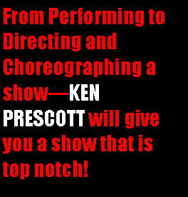 Text Box: From Performing to Directing and Choreographing a showKEN PRESCOTT will give you a show that is top notch!