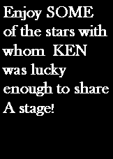 Text Box: Enjoy SOME of the stars with whom  KEN was lucky enough to share A stage! 